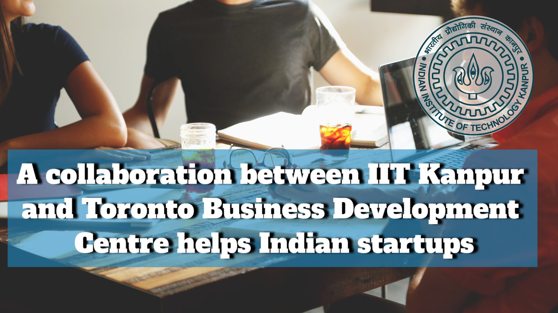 Indian startups are helped by a collaboration between IIT Kanpur and Toronto Business Development Centre